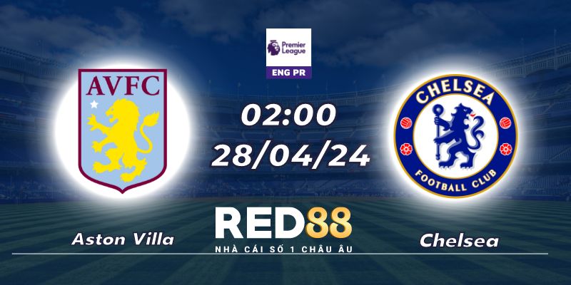 Nhận định Aston Villa vs Chelsea lúc 2h sáng ngày 28/04