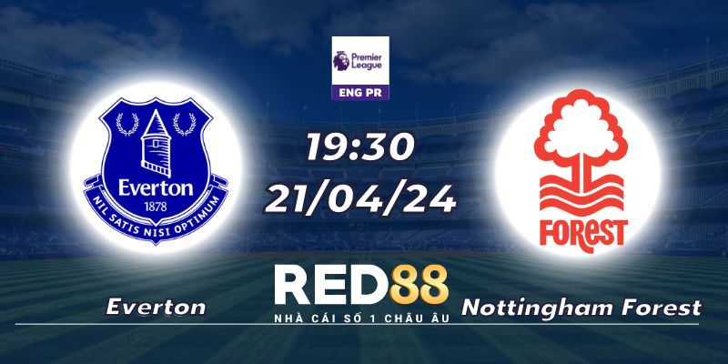 Nhận định Everton vs Nottingham Forest (21/04/24 - 19:30)