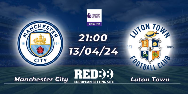 Nhận định Manchester City vs Luton Town (13/04/2024 - 21:00)