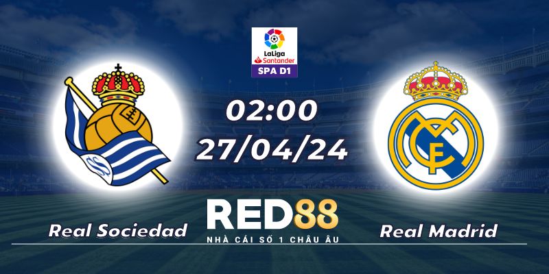 Nhận định Real Sociedad vs Real Madrid (27/04/24 - 02:00)